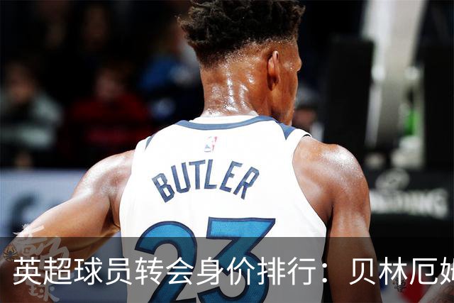 英超球员转会身价排行：贝林厄姆独占鳌头
